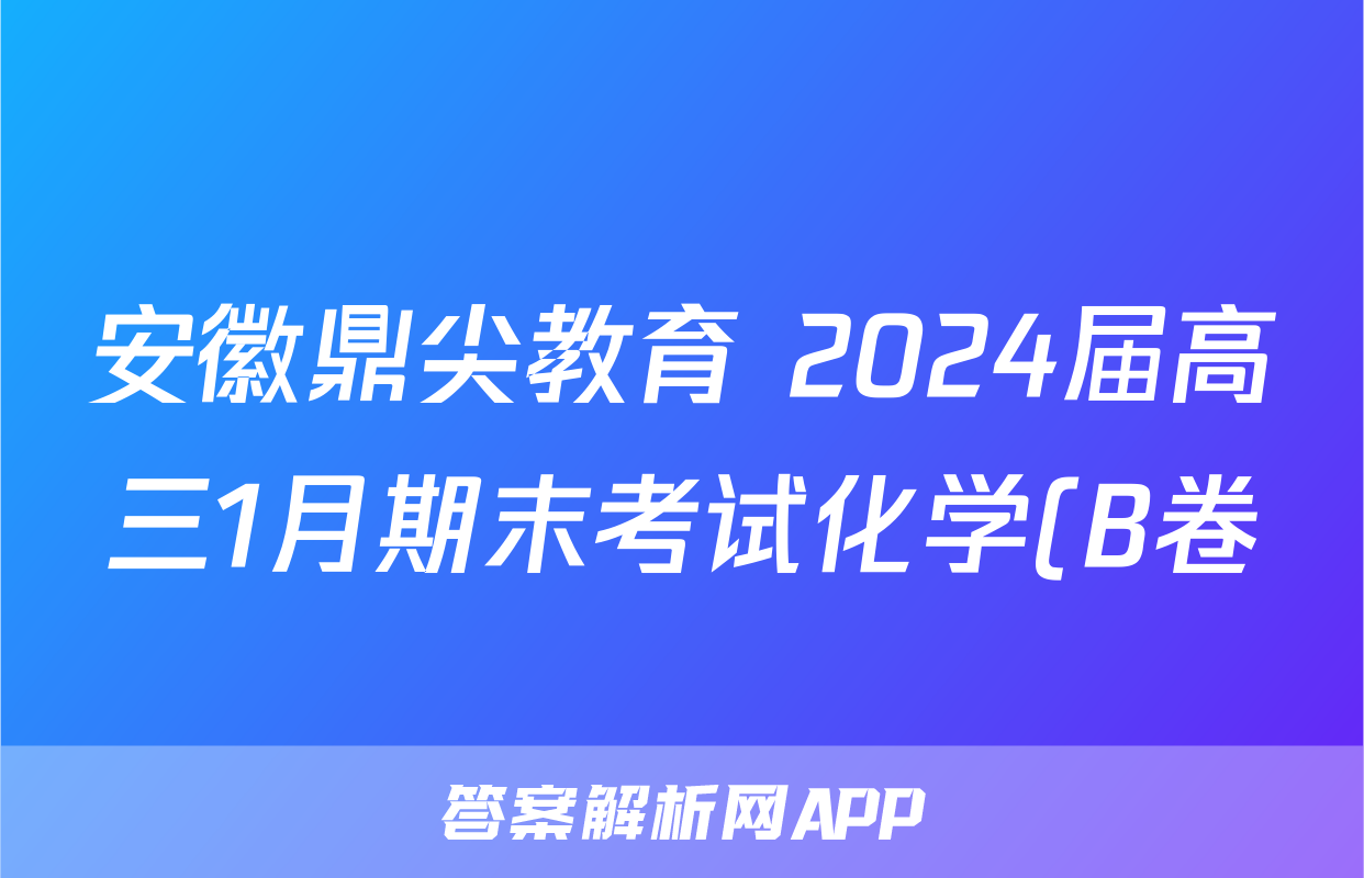 安徽鼎尖教育 2024届高三1月期末考试化学(B卷)试题